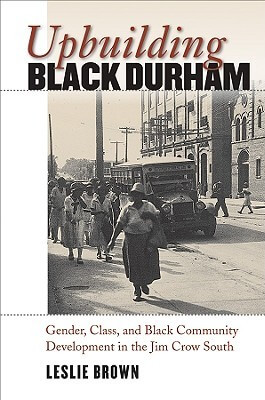 Leslie Brown's, Upbuilding Black Durham: Gender, Class, and Black Community Development in the Jim Crow South.